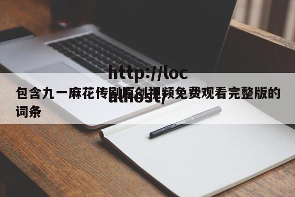 包含九一麻花传剧原创视频免费观看完整版的词条