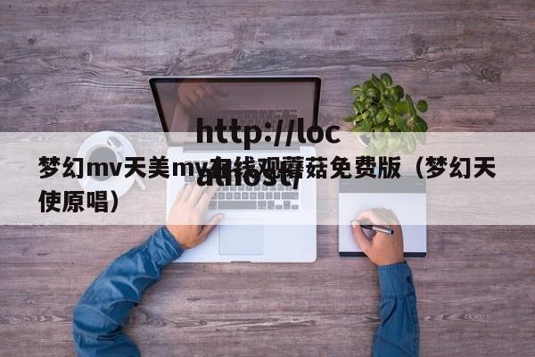 梦幻mv天美mv在线观蘑菇免费版(梦幻天使原唱)