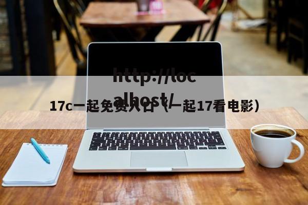 17c一起免费入口(一起17看电影)