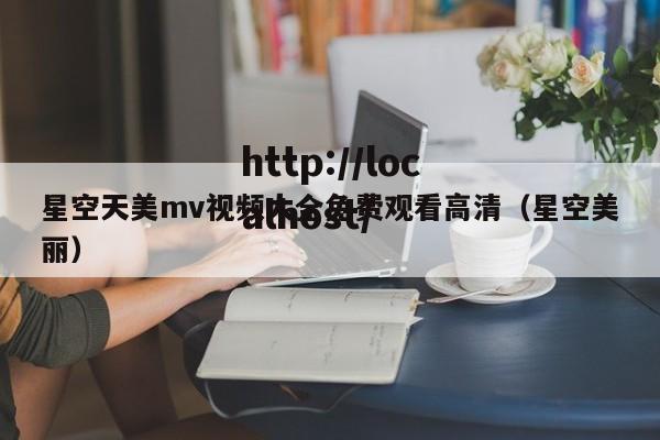 星空天美mv视频大全免费观看高清（星空美丽）